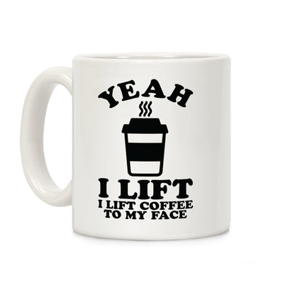 Yeah, I Lift, Coffee To My Face Coffee Mug