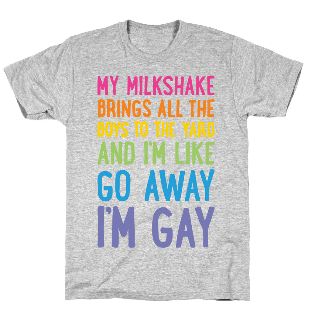 My Milkshake Brings All The Boys To The Yard And I'm Like Go Away I'm Gay T-Shirt