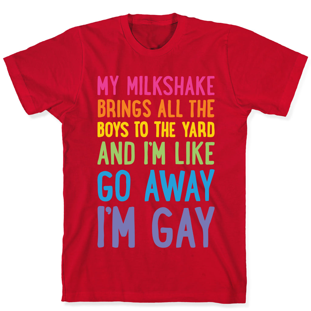 My Milkshake Brings All The Boys To The Yard And I'm Like Go Away I'm Gay T-Shirt