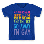 My Milkshake Brings All The Boys To The Yard And I'm Like Go Away I'm Gay T-Shirt