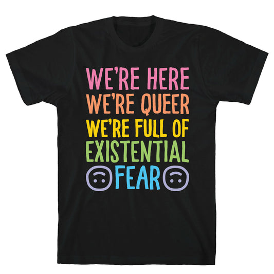 We're Here We're Queer We're Full Of Existential Fear T-Shirt