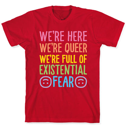 We're Here We're Queer We're Full Of Existential Fear T-Shirt