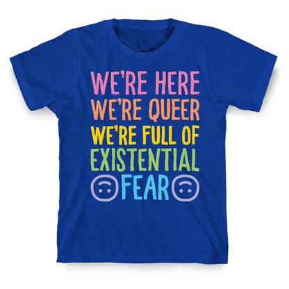 We're Here We're Queer We're Full Of Existential Fear T-Shirt
