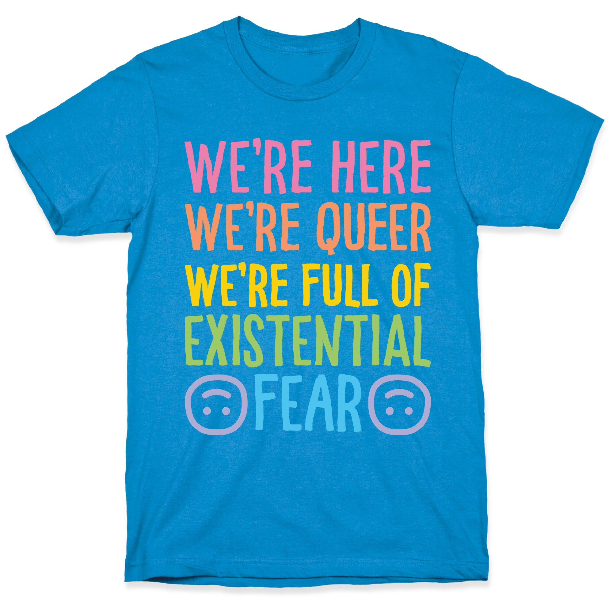 We're Here We're Queer We're Full Of Existential Fear T-Shirt