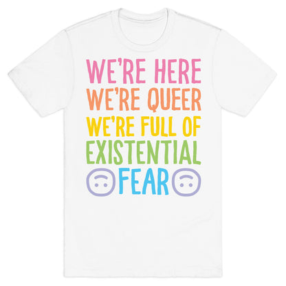 We're Here We're Queer We're Full Of Existential Fear T-Shirt