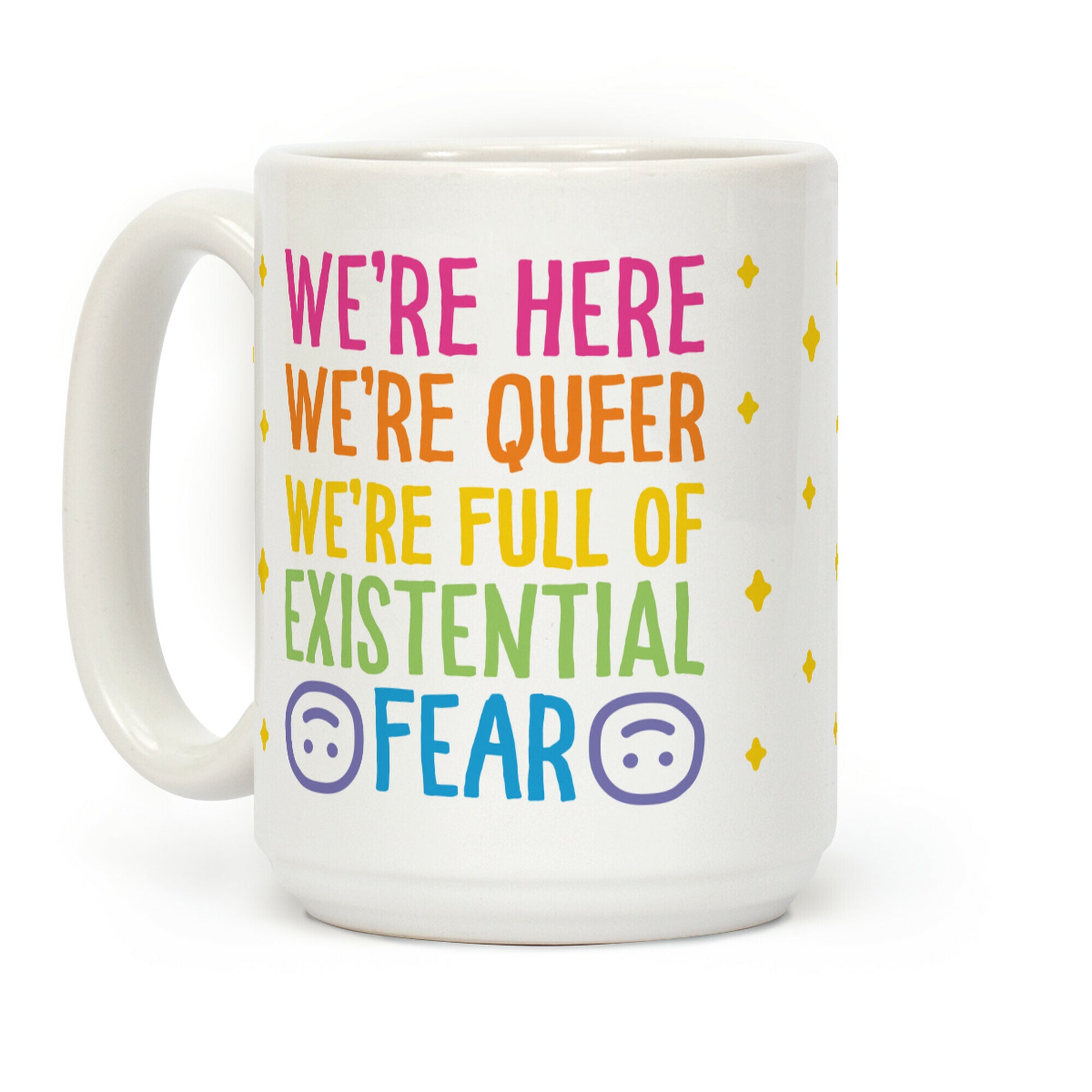 We're Here We're Queer We're Full Of Existential Fear Coffee Mug