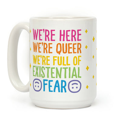 We're Here We're Queer We're Full Of Existential Fear Coffee Mug