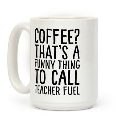 Coffee That's A Funny Thing To Call Teacher Fuel Coffee Mug