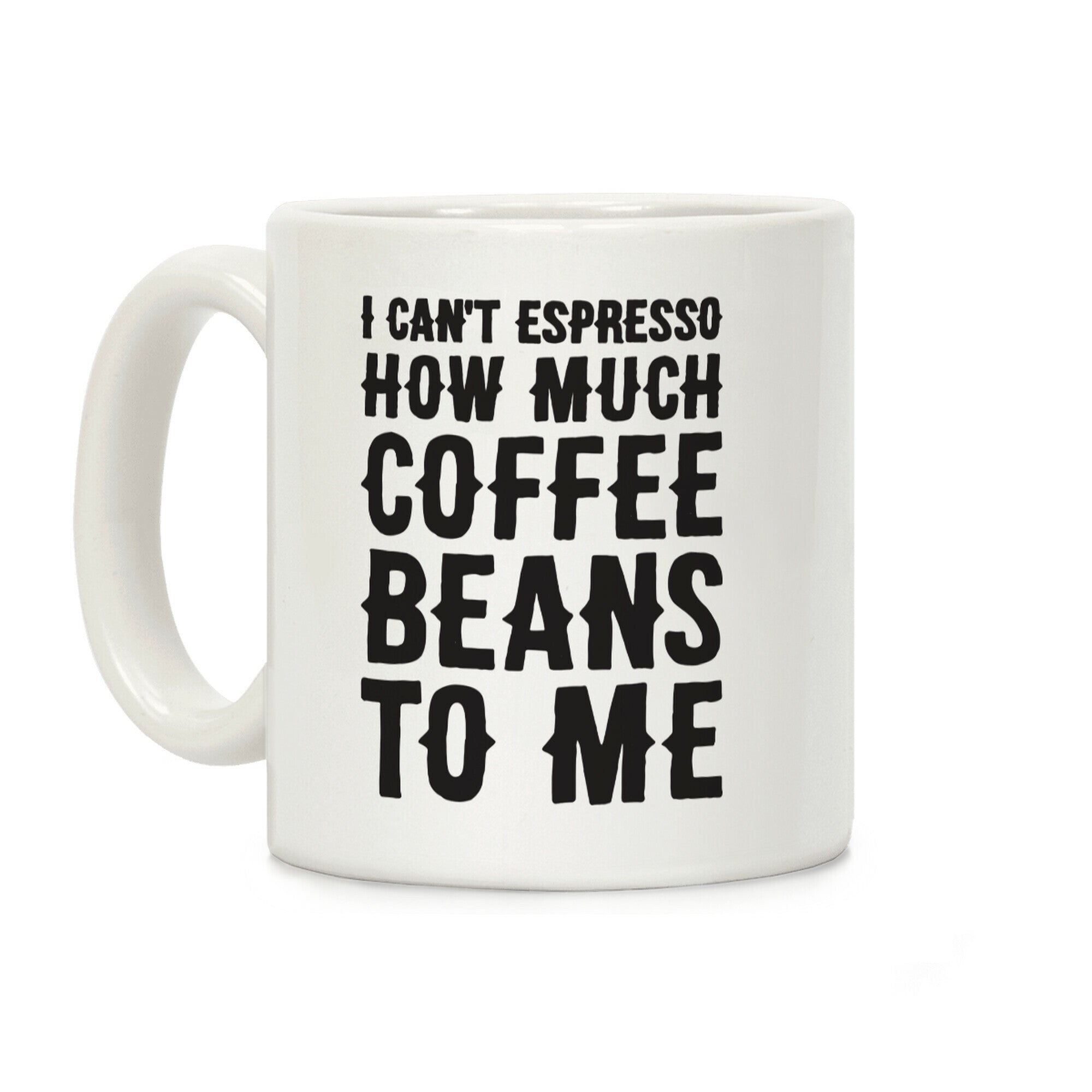 I Can't Espresso How Much Coffee Beans To Me Coffee Mug
