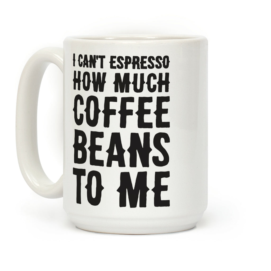 I Can't Espresso How Much Coffee Beans To Me Coffee Mug