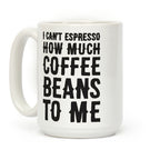 I Can't Espresso How Much Coffee Beans To Me Coffee Mug