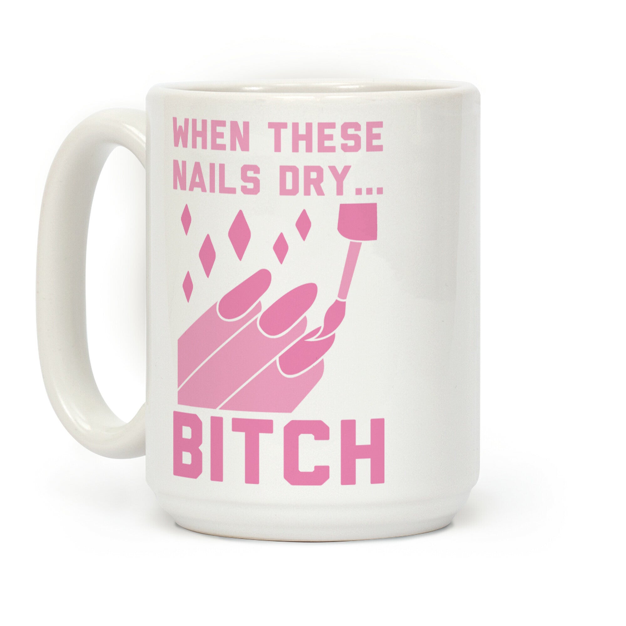 When These Nails Dry... B*tch Coffee Mug