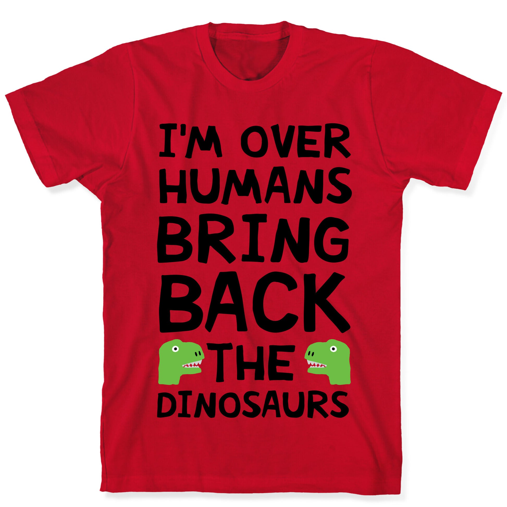 I'm Over Humans Bring Back The Dinosaurs T-Shirt