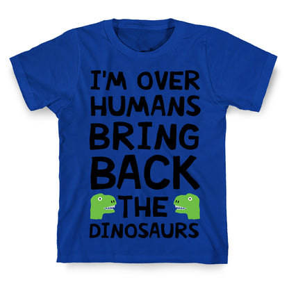 I'm Over Humans Bring Back The Dinosaurs T-Shirt