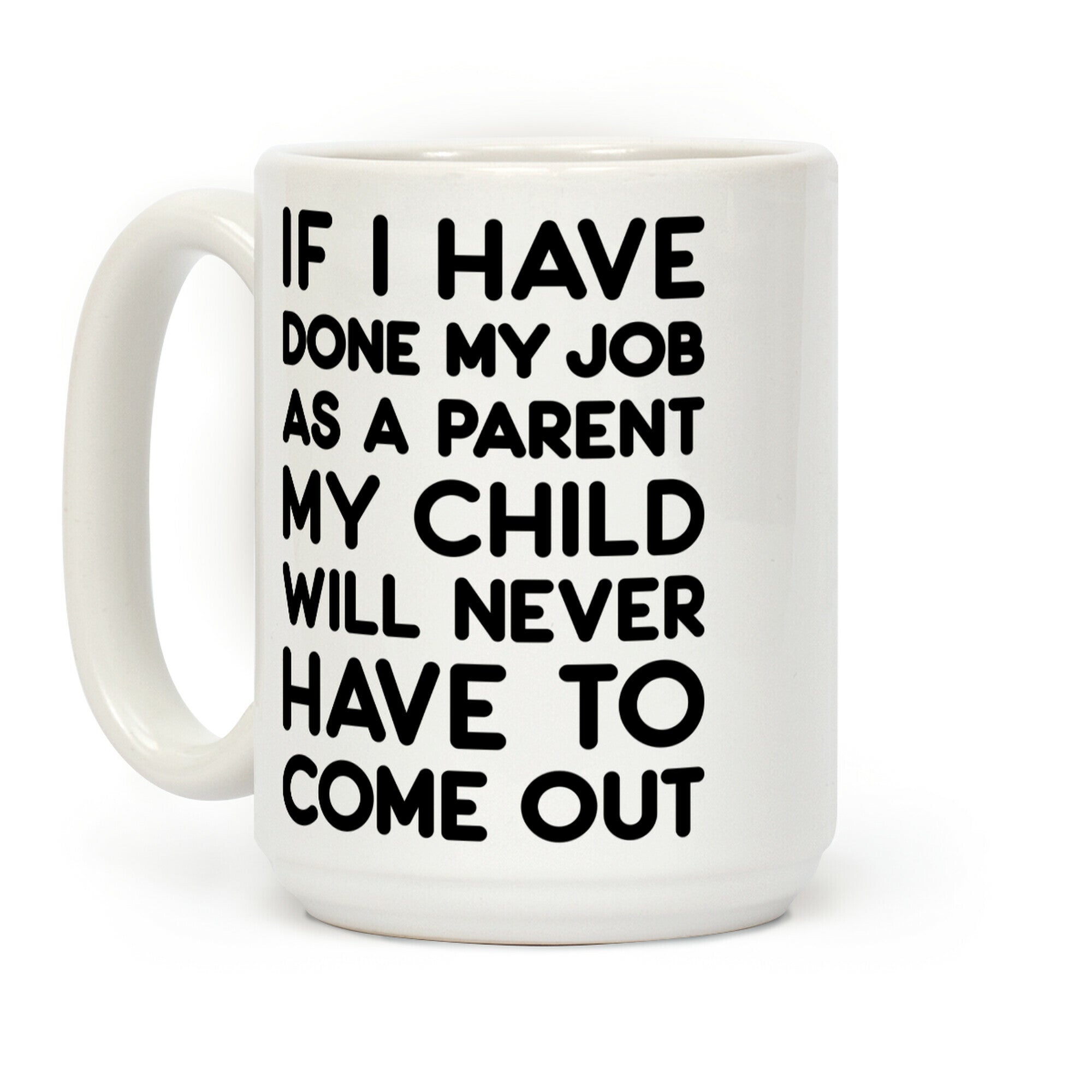 If I Have Done My Job As A Parent My Child Will Never Have To Come Out Coffee Mug