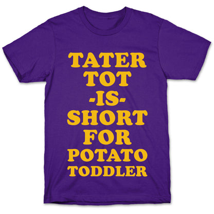 Tater Tot is Short for Potato Toddler T-Shirt