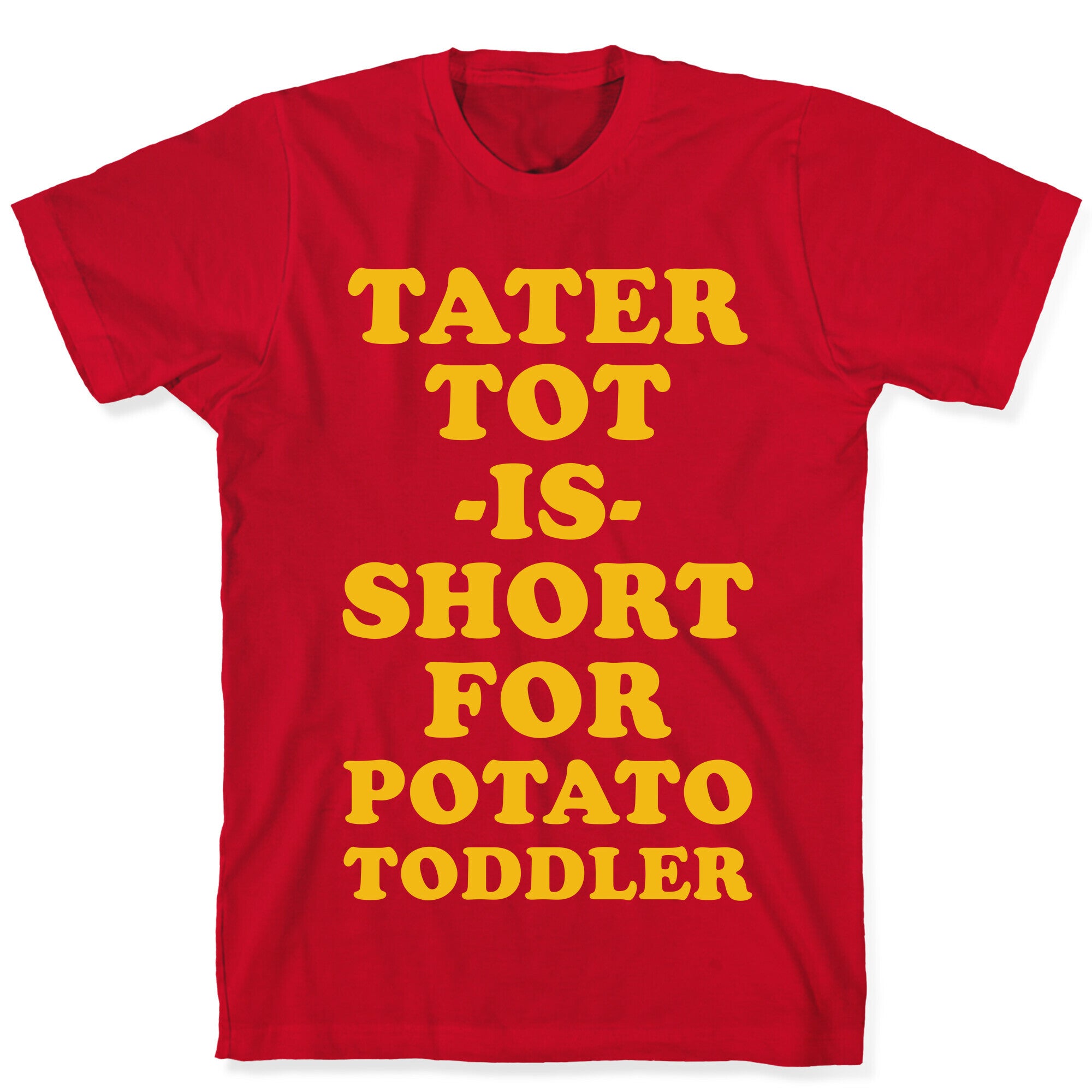 Tater Tot is Short for Potato Toddler T-Shirt