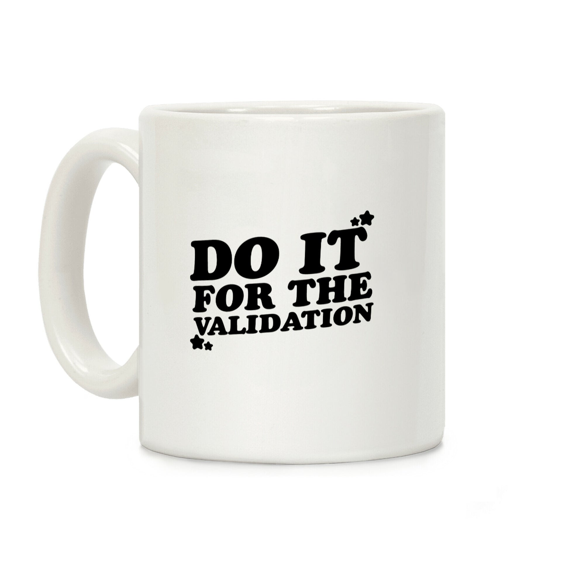 Do It For The Validation Coffee Mug