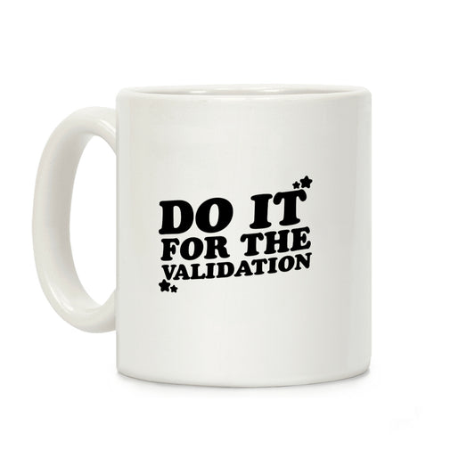 Do It For The Validation Coffee Mug