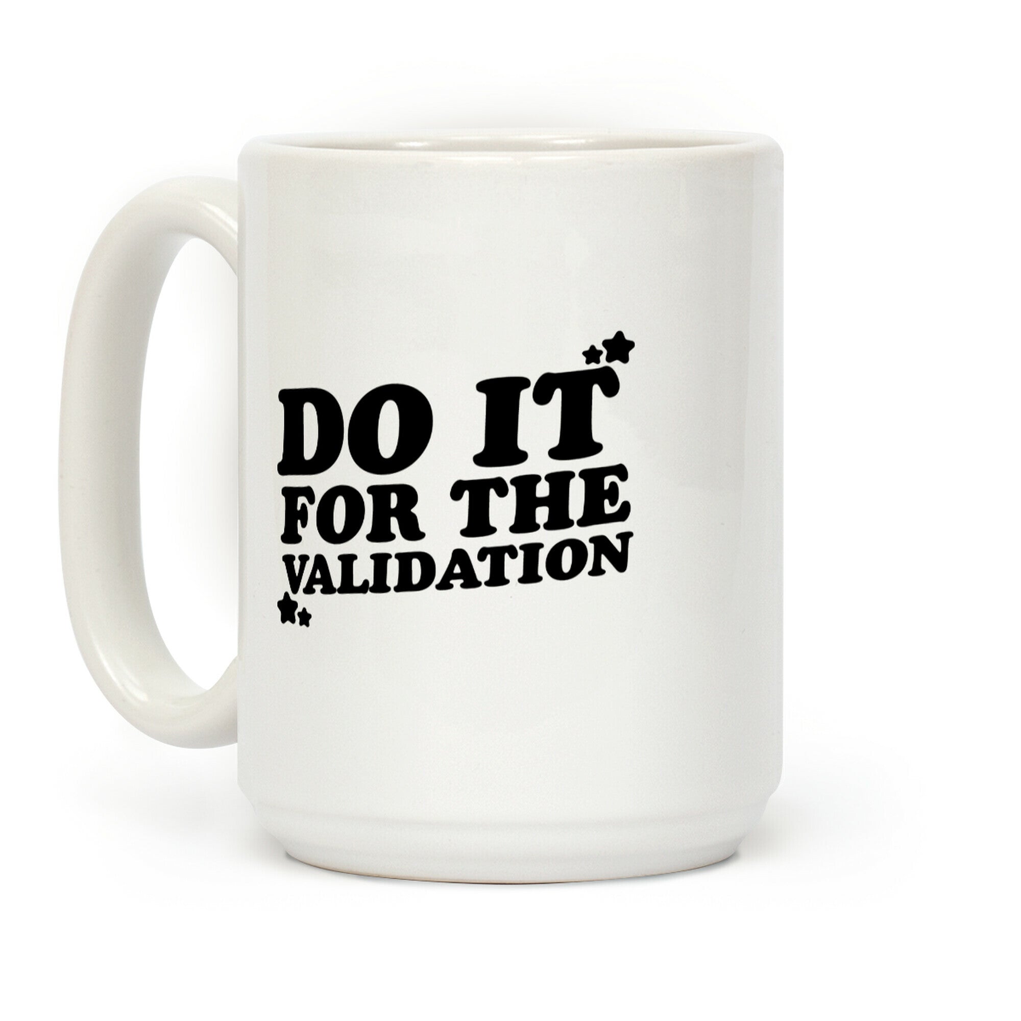 Do It For The Validation Coffee Mug