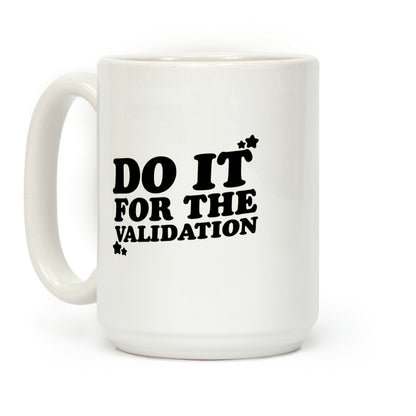 Do It For The Validation Coffee Mug