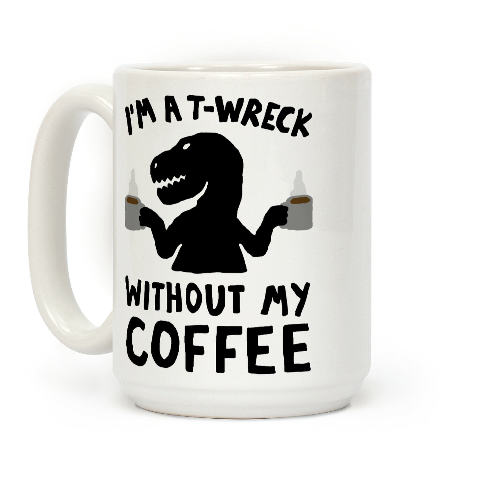 I'm A T-Wreck Without My Coffee Dinosaur Coffee Mug