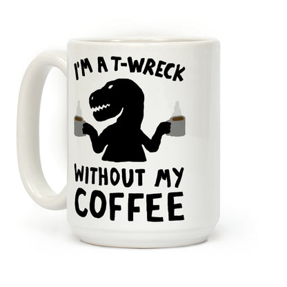I'm A T-Wreck Without My Coffee Dinosaur Coffee Mug
