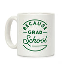 Because Grad School Coffee Mug