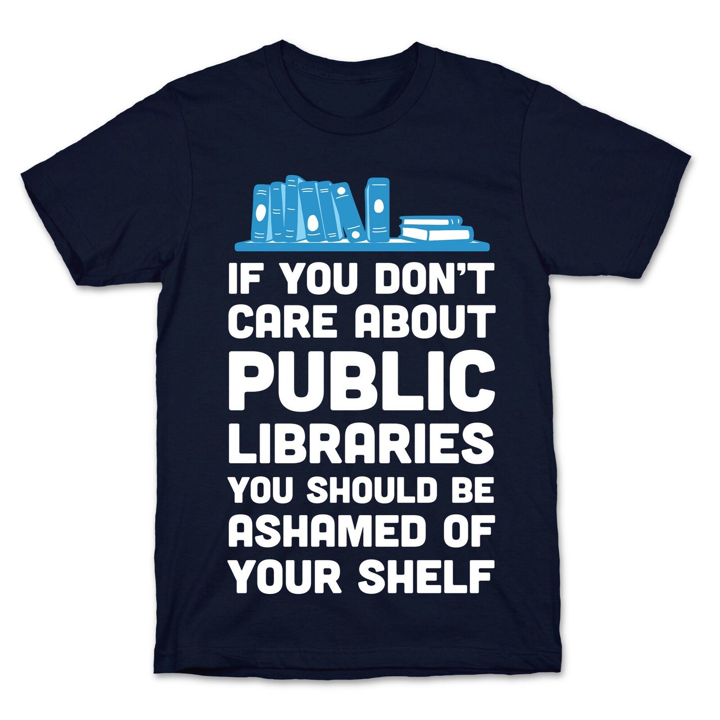 If You Don't Care About Public Libraries You Should Be Ashamed Of Your Shelf T-Shirt