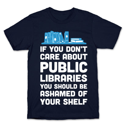 If You Don't Care About Public Libraries You Should Be Ashamed Of Your Shelf T-Shirt