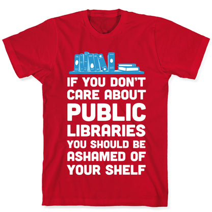 If You Don't Care About Public Libraries You Should Be Ashamed Of Your Shelf T-Shirt