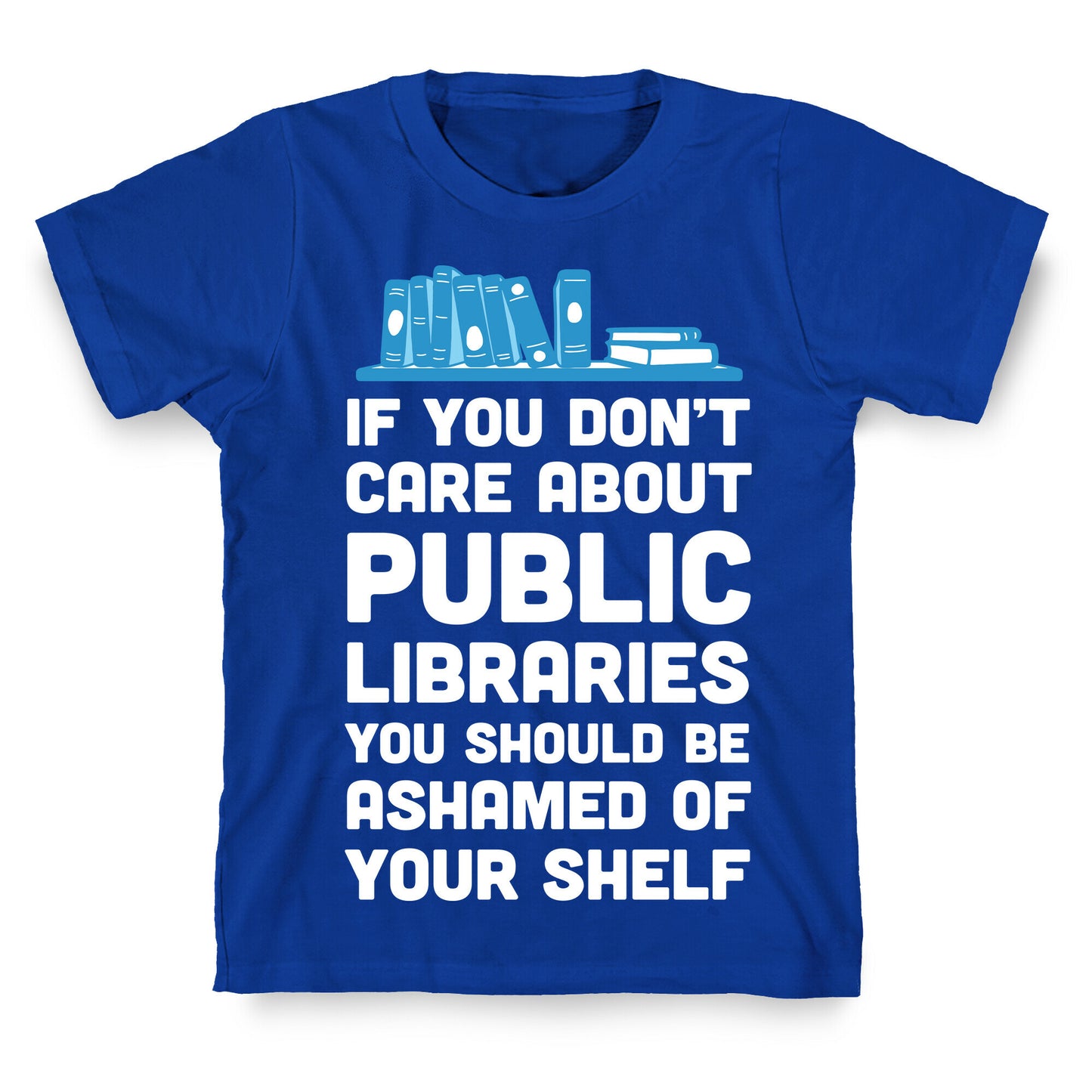 If You Don't Care About Public Libraries You Should Be Ashamed Of Your Shelf T-Shirt