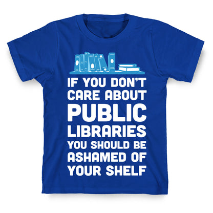 If You Don't Care About Public Libraries You Should Be Ashamed Of Your Shelf T-Shirt