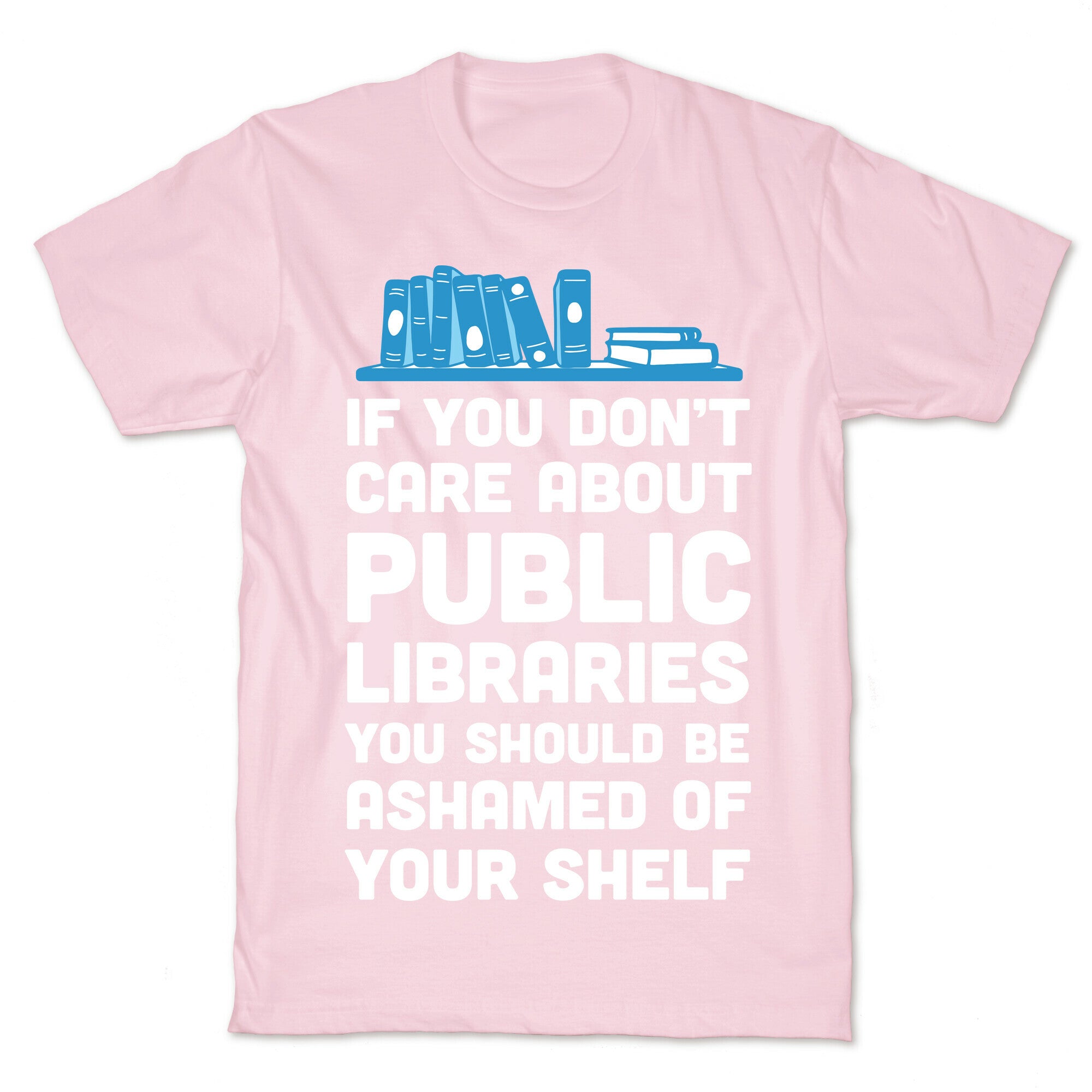 If You Don't Care About Public Libraries You Should Be Ashamed Of Your Shelf T-Shirt
