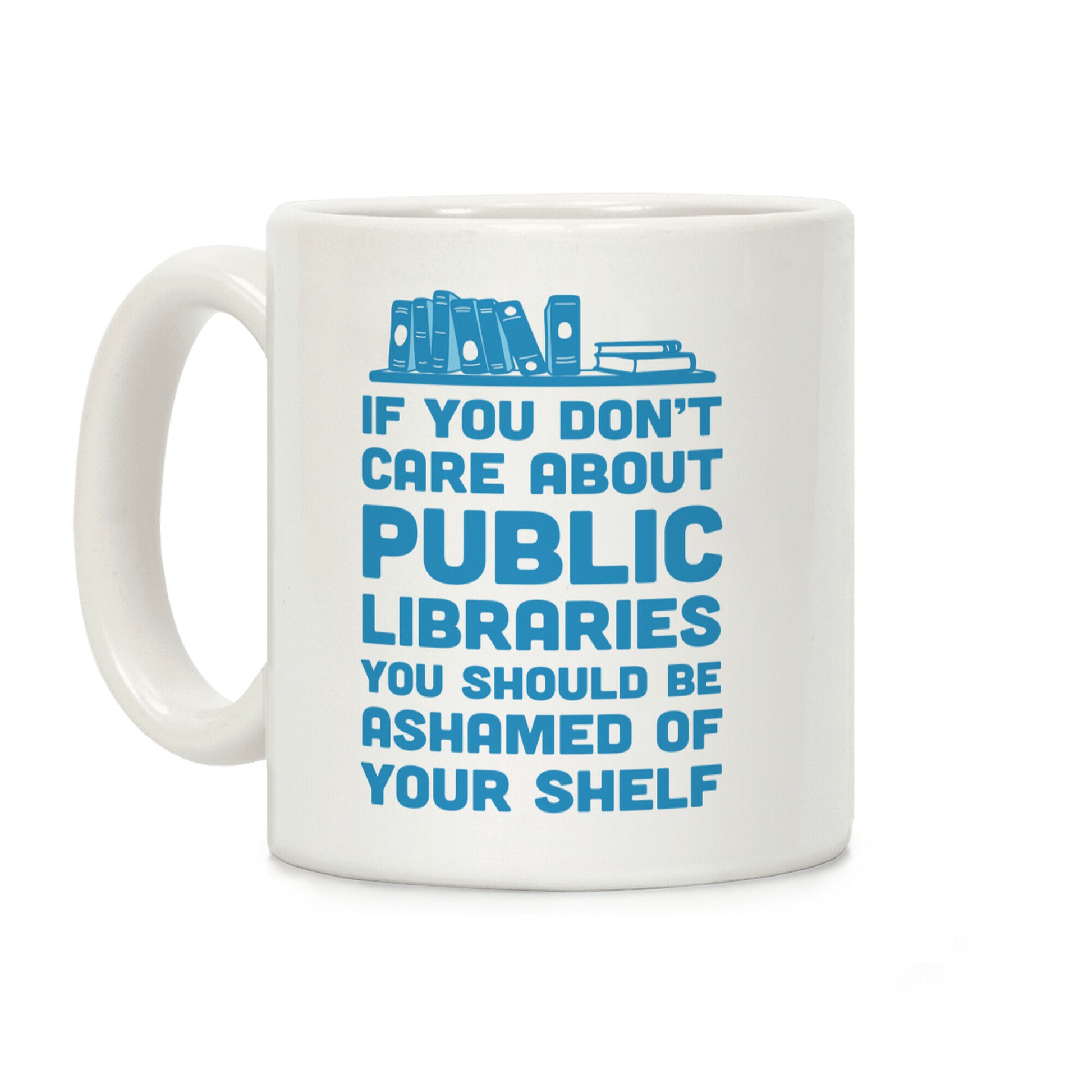 If You Don't Care About Public Libraries You Should Be Ashamed Of Your Shelf Coffee Mug