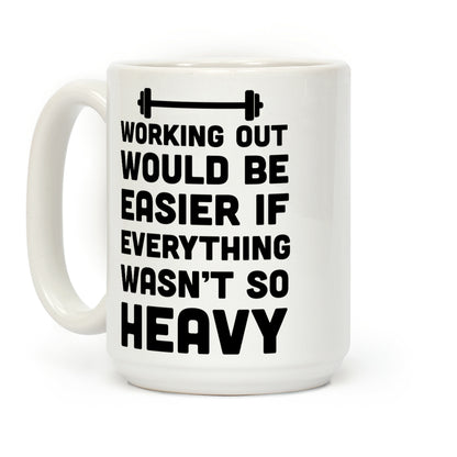 Working Out Would Be Easier If Everything Wasn't So Heavy Coffee Mug