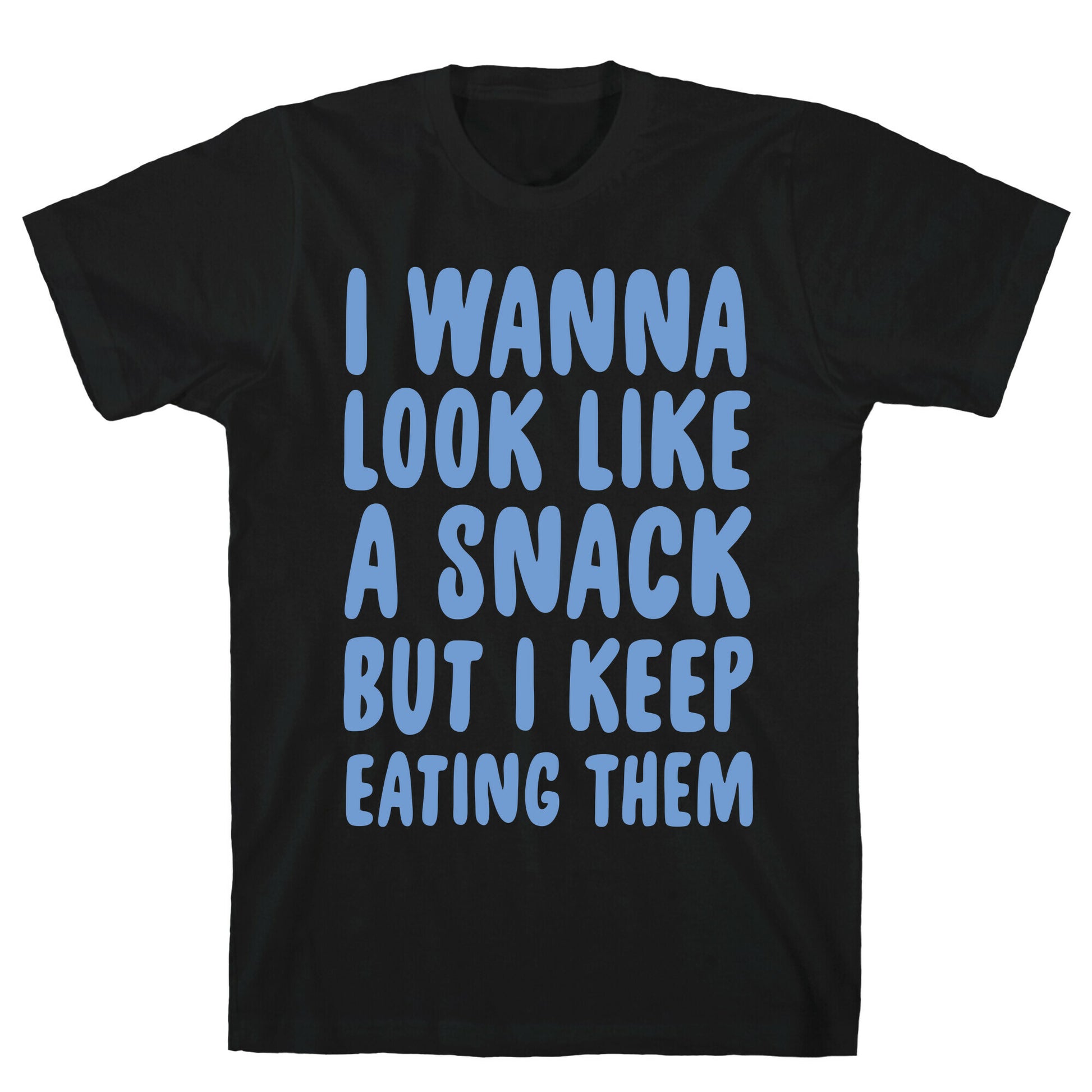 I Wanna Look Like a Snack But I Keep Eating Them T-Shirt