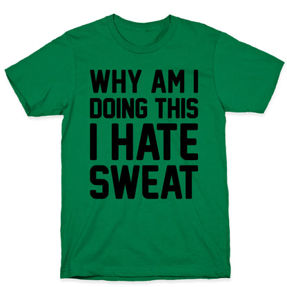 Why Am I Doing This I Hate Sweat - Workout T-Shirt