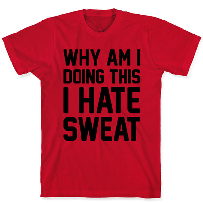 Why Am I Doing This I Hate Sweat - Workout T-Shirt