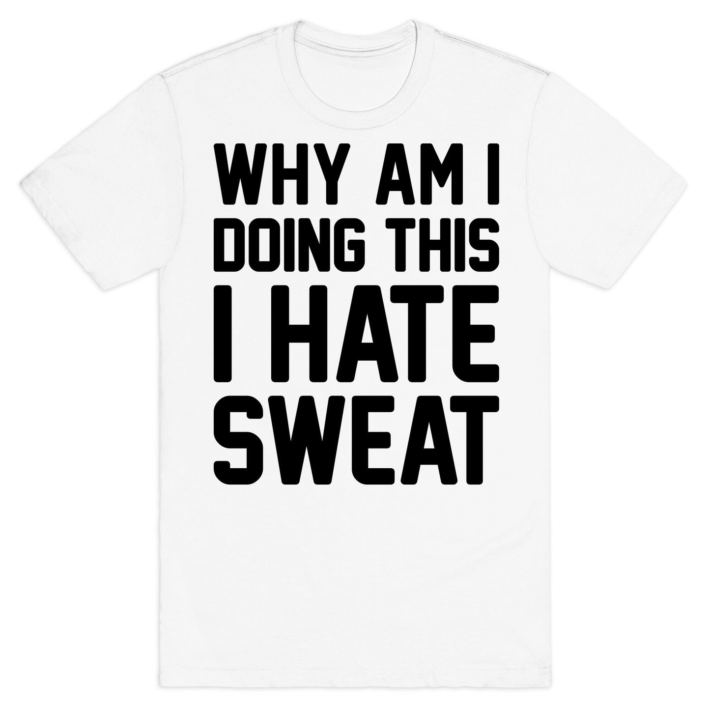 Why Am I Doing This I Hate Sweat - Workout T-Shirt