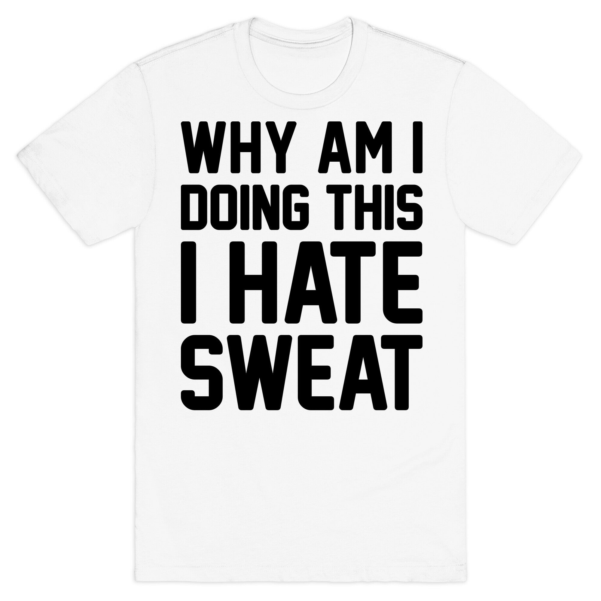 Why Am I Doing This I Hate Sweat - Workout T-Shirt