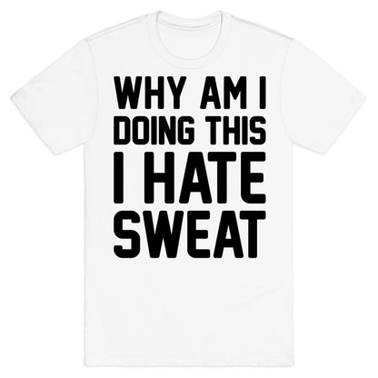 Why Am I Doing This I Hate Sweat - Workout T-Shirt