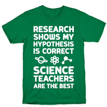 Research Shows My Hypothesis Is Correct Science Teachers Are The Best T-Shirt
