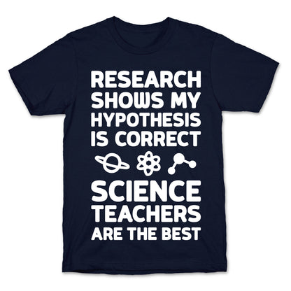 Research Shows My Hypothesis Is Correct Science Teachers Are The Best T-Shirt