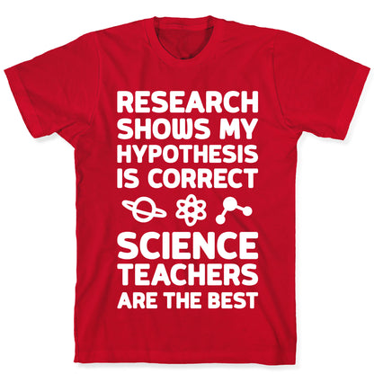Research Shows My Hypothesis Is Correct Science Teachers Are The Best T-Shirt