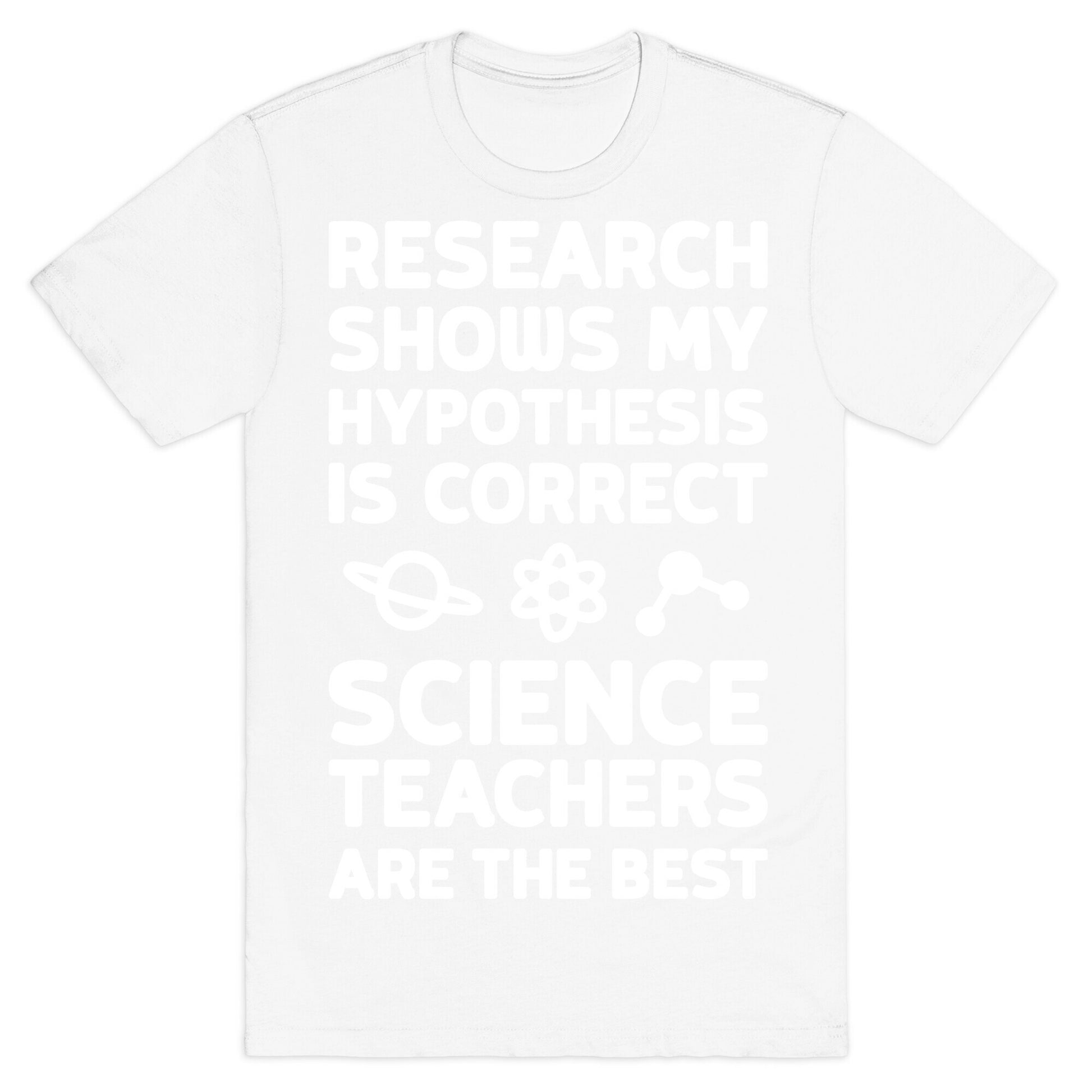 Research Shows My Hypothesis Is Correct Science Teachers Are The Best T-Shirt