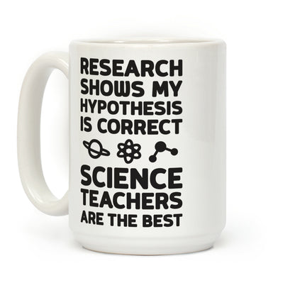 Research Shows My Hypothesis Is Correct Science Teachers Are The Best Coffee Mug