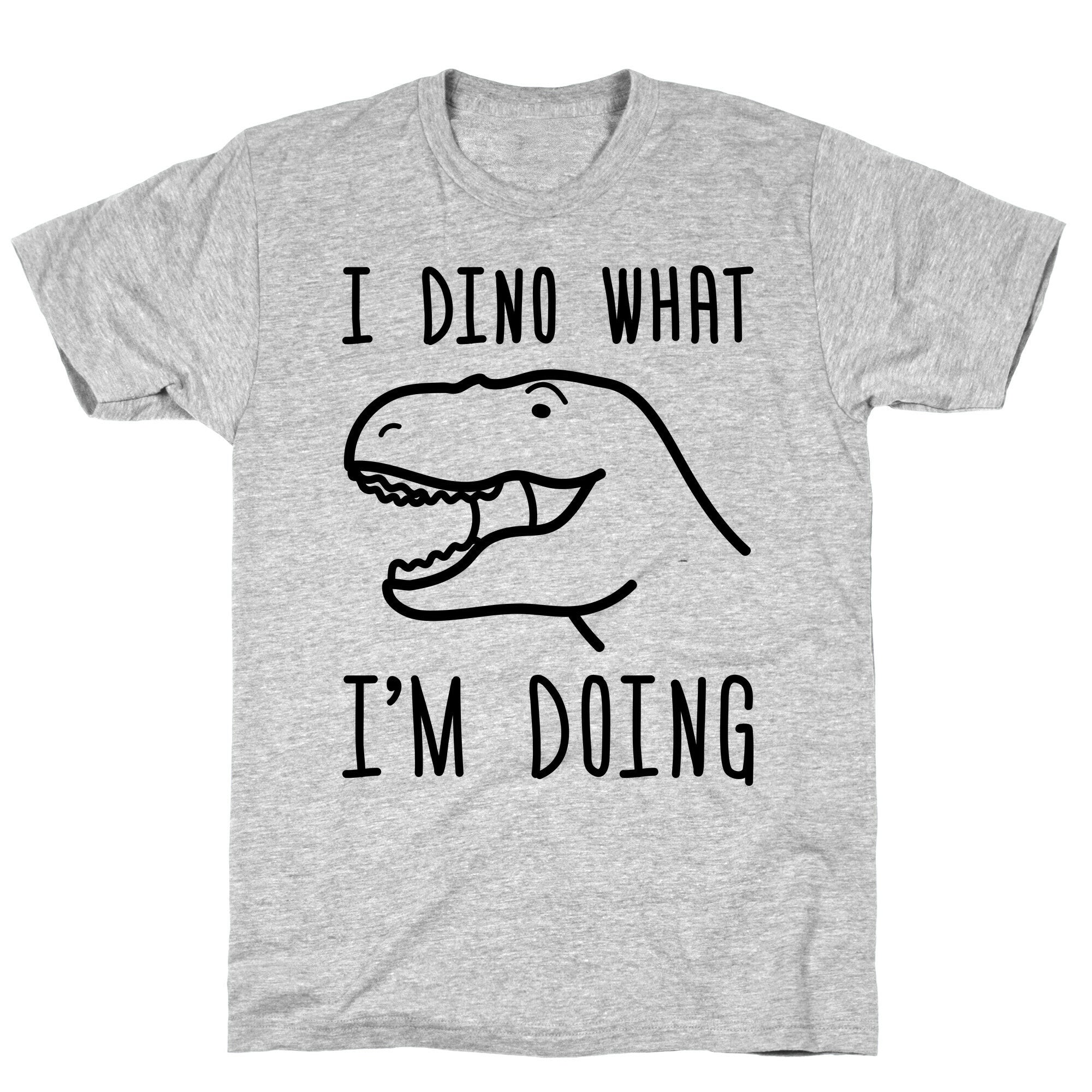 I Dino What I'm Doing T-Shirt