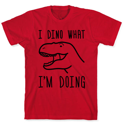 I Dino What I'm Doing T-Shirt