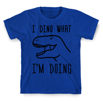 I Dino What I'm Doing T-Shirt